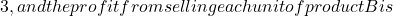 3, and the profit from selling each unit of product B is